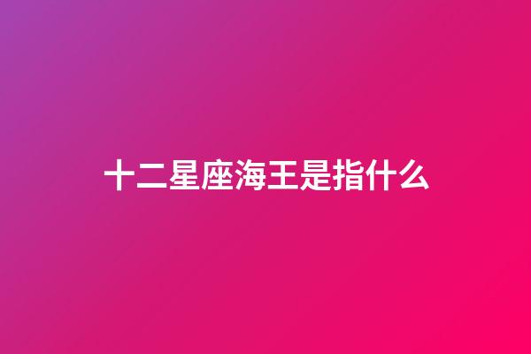 十二星座海王是指什么-第1张-星座运势-玄机派