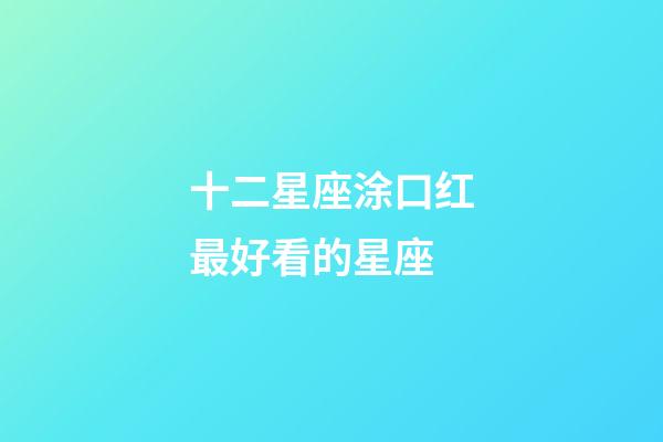 十二星座涂口红最好看的星座-第1张-星座运势-玄机派