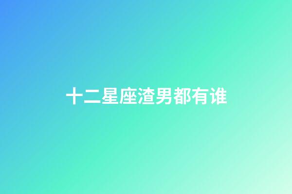 十二星座渣男都有谁-第1张-星座运势-玄机派