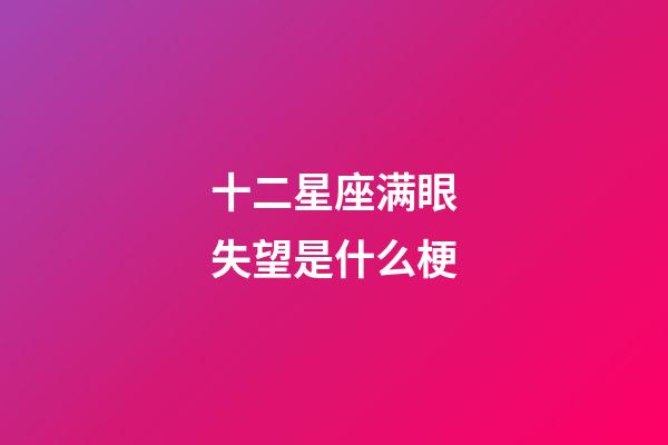 十二星座满眼失望是什么梗-第1张-星座运势-玄机派