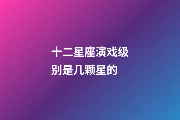 十二星座演戏级别是几颗星的-第1张-星座运势-玄机派