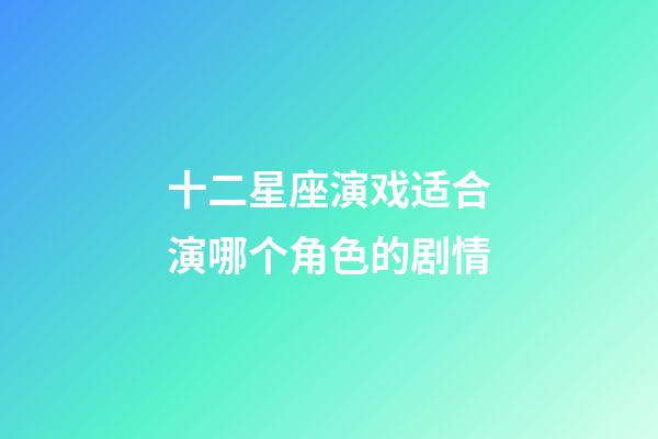 十二星座演戏适合演哪个角色的剧情-第1张-星座运势-玄机派