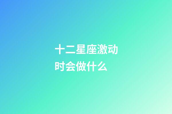 十二星座激动时会做什么-第1张-星座运势-玄机派