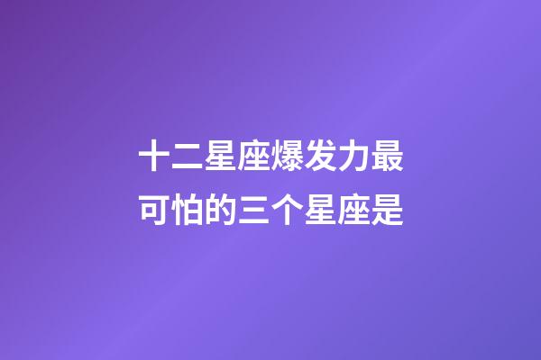 十二星座爆发力最可怕的三个星座是-第1张-星座运势-玄机派