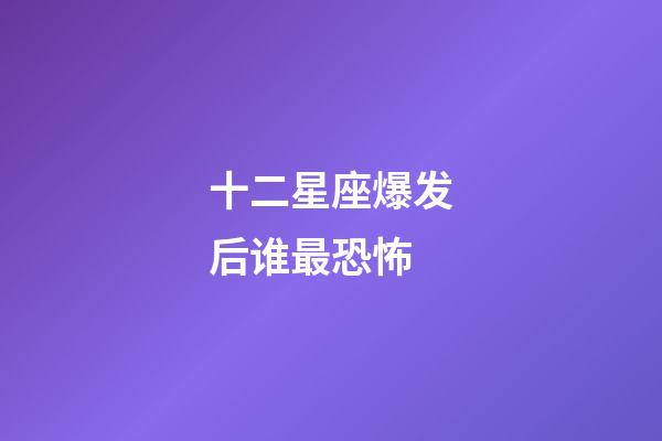 十二星座爆发后谁最恐怖-第1张-星座运势-玄机派