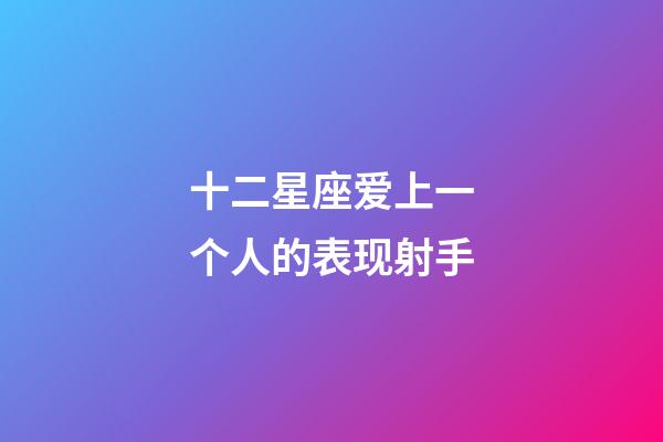 十二星座爱上一个人的表现射手-第1张-星座运势-玄机派
