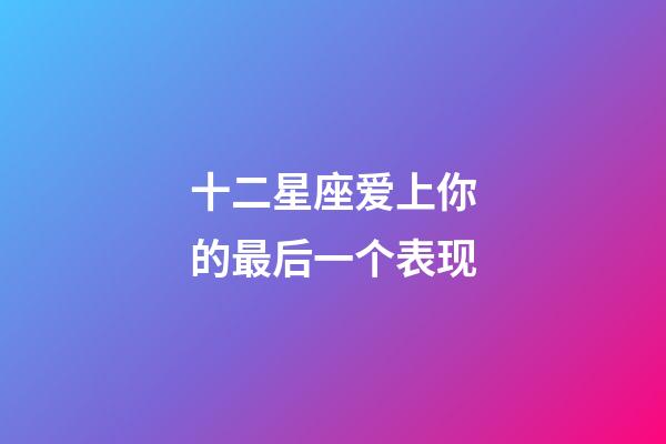 十二星座爱上你的最后一个表现