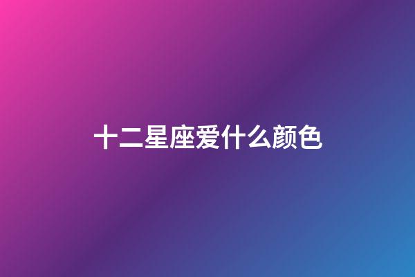十二星座爱什么颜色-第1张-星座运势-玄机派