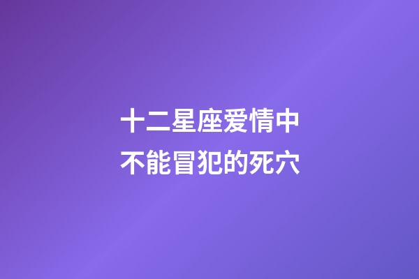 十二星座爱情中不能冒犯的死穴-第1张-星座运势-玄机派