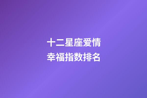 十二星座爱情幸福指数排名-第1张-星座运势-玄机派