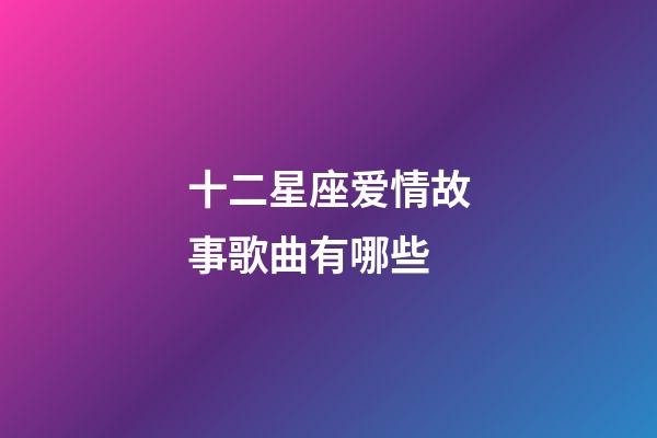十二星座爱情故事歌曲有哪些-第1张-星座运势-玄机派