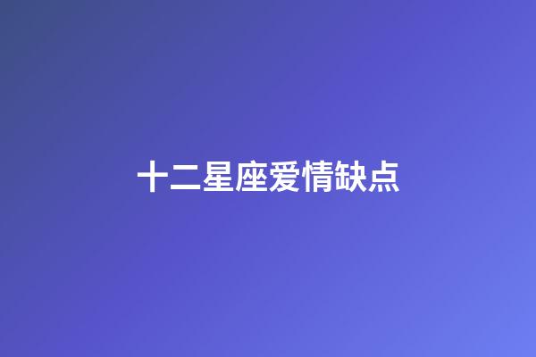 十二星座爱情缺点-第1张-星座运势-玄机派