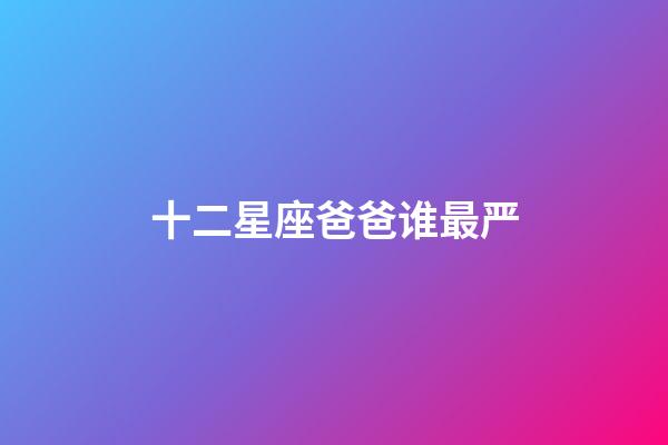 十二星座爸爸谁最严-第1张-星座运势-玄机派