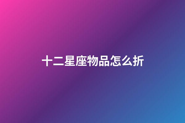 十二星座物品怎么折-第1张-星座运势-玄机派