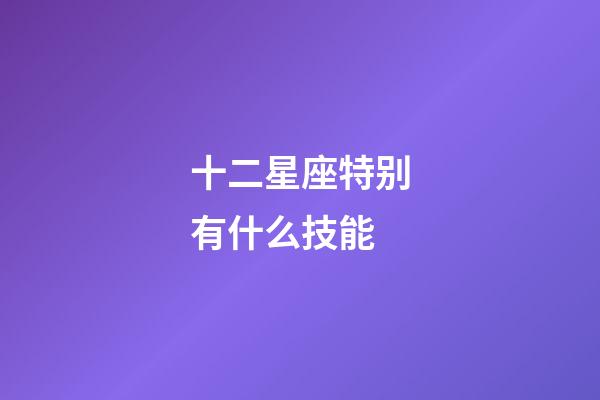 十二星座特别有什么技能-第1张-星座运势-玄机派