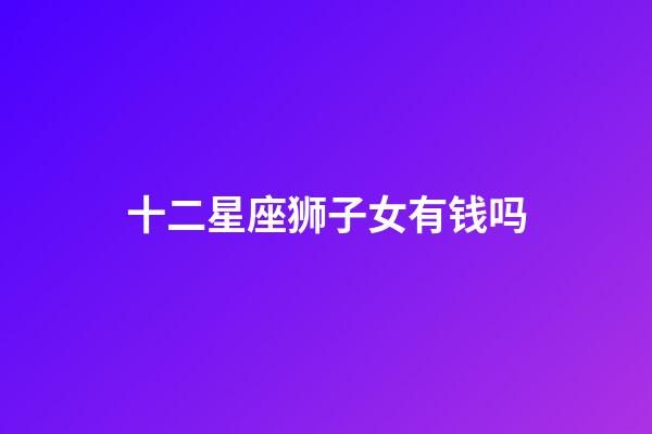 十二星座狮子女有钱吗-第1张-星座运势-玄机派