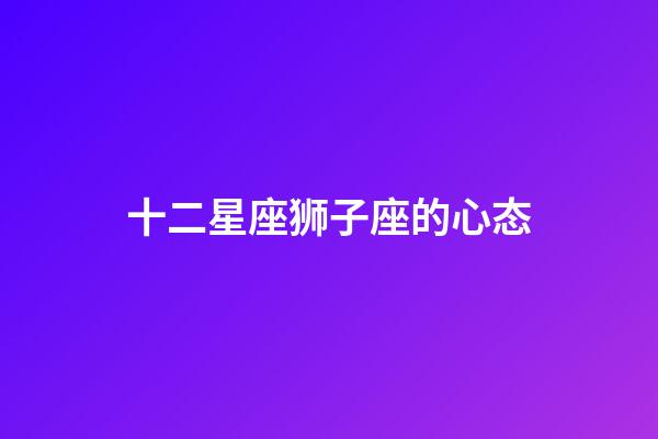 十二星座狮子座的心态-第1张-星座运势-玄机派