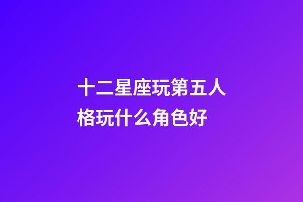 十二星座玩第五人格玩什么角色好-第1张-星座运势-玄机派