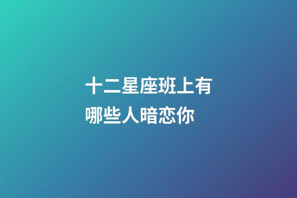 十二星座班上有哪些人暗恋你-第1张-星座运势-玄机派