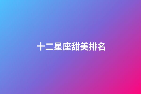 十二星座甜美排名-第1张-星座运势-玄机派