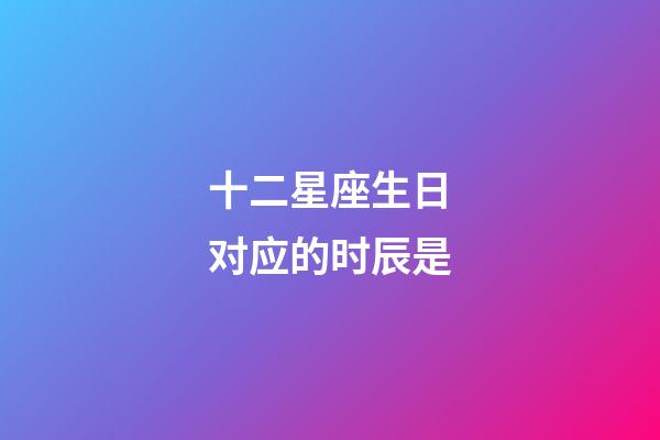 十二星座生日对应的时辰是-第1张-星座运势-玄机派