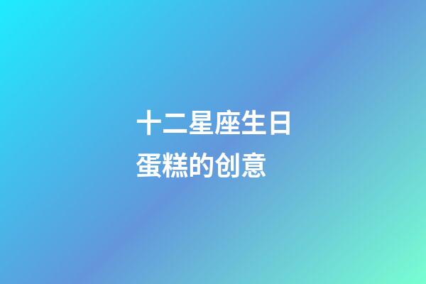 十二星座生日蛋糕的创意-第1张-星座运势-玄机派