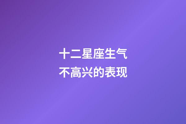 十二星座生气不高兴的表现-第1张-星座运势-玄机派