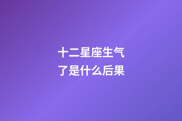 十二星座生气了是什么后果-第1张-星座运势-玄机派