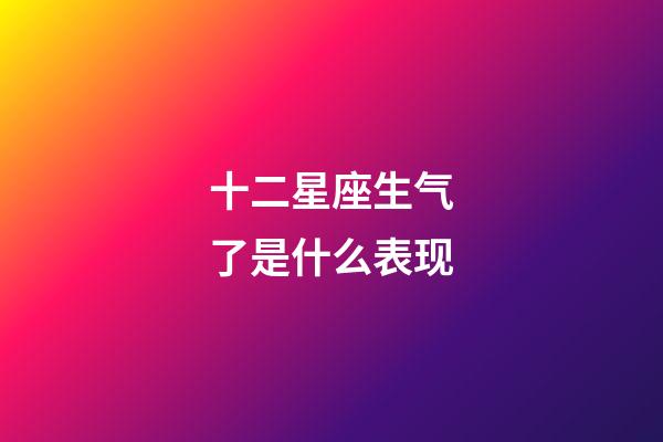 十二星座生气了是什么表现-第1张-星座运势-玄机派