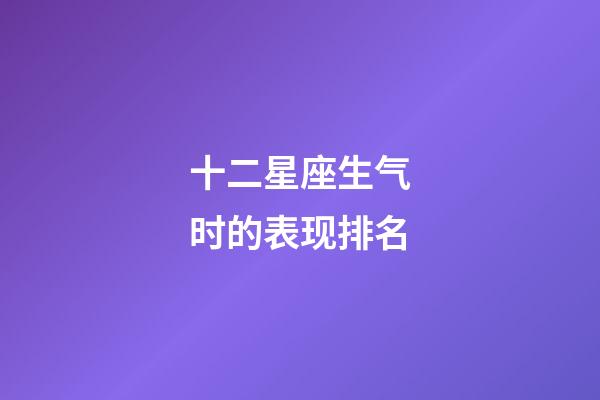 十二星座生气时的表现排名-第1张-星座运势-玄机派