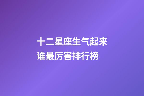 十二星座生气起来谁最厉害排行榜-第1张-星座运势-玄机派