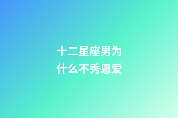 十二星座男为什么不秀恩爱-第1张-星座运势-玄机派