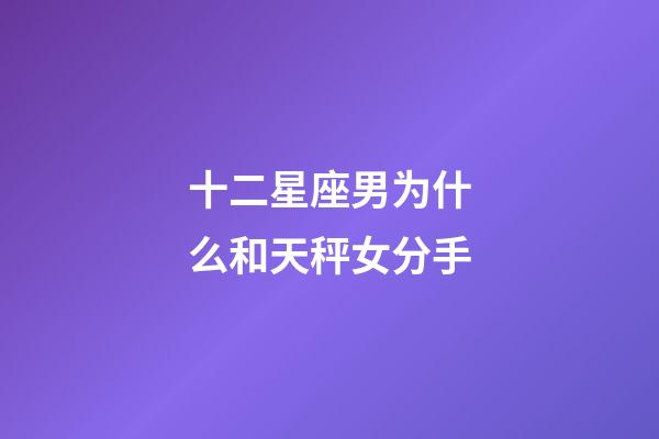 十二星座男为什么和天秤女分手-第1张-星座运势-玄机派