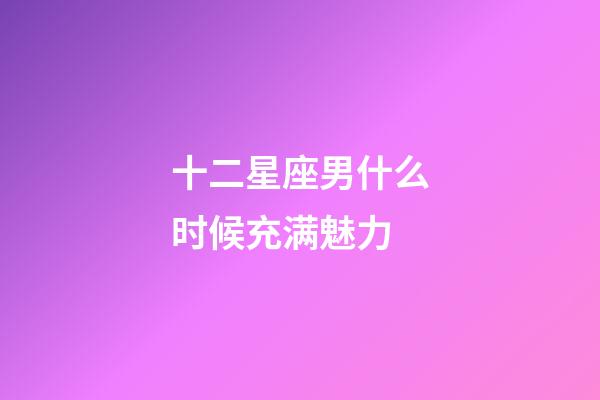 十二星座男什么时候充满魅力-第1张-星座运势-玄机派