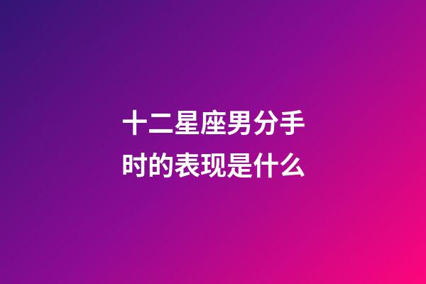 十二星座男分手时的表现是什么-第1张-星座运势-玄机派