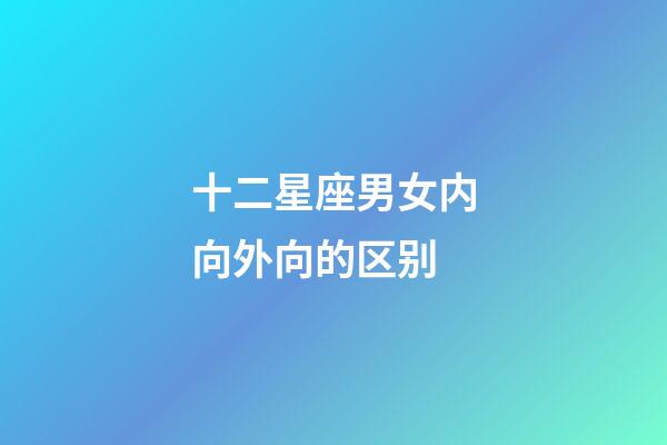 十二星座男女内向外向的区别-第1张-星座运势-玄机派