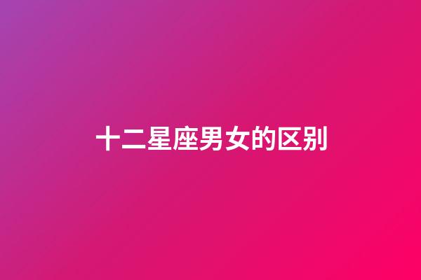 十二星座男女的区别-第1张-星座运势-玄机派
