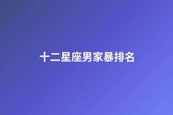 十二星座男家暴排名-第1张-星座运势-玄机派