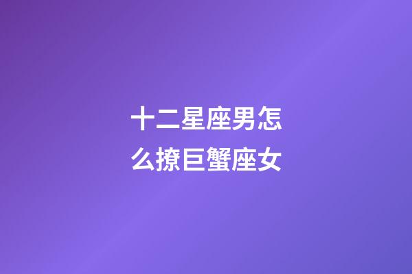 十二星座男怎么撩巨蟹座女-第1张-星座运势-玄机派