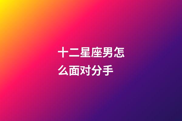 十二星座男怎么面对分手-第1张-星座运势-玄机派