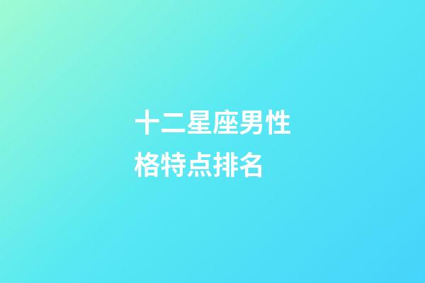 十二星座男性格特点排名-第1张-星座运势-玄机派