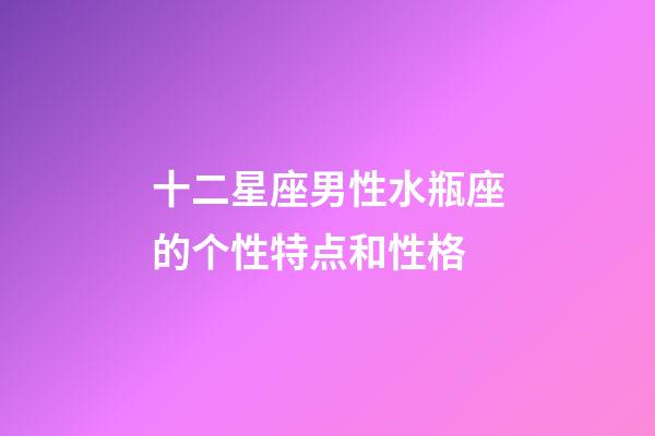 十二星座男性水瓶座的个性特点和性格-第1张-星座运势-玄机派