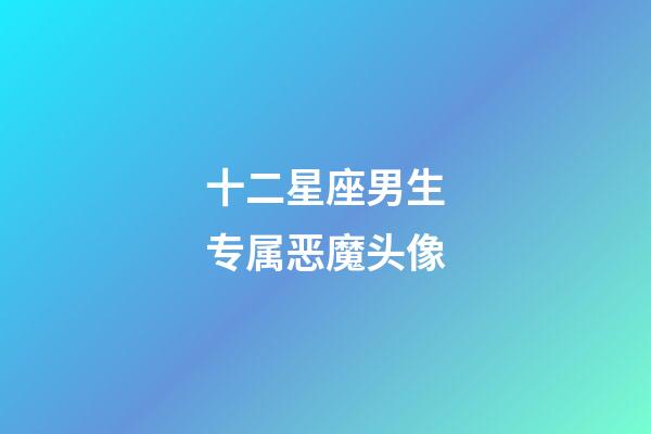 十二星座男生专属恶魔头像（小学生专用黑化头像）