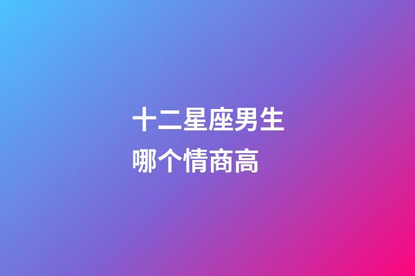 十二星座男生哪个情商高-第1张-星座运势-玄机派