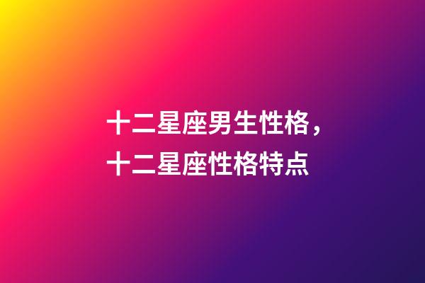 十二星座男生性格，十二星座性格特点-第1张-观点-玄机派