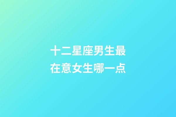 十二星座男生最在意女生哪一点-第1张-星座运势-玄机派