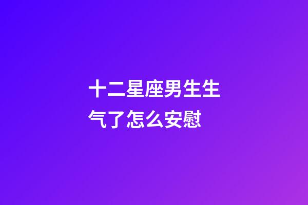 十二星座男生生气了怎么安慰-第1张-星座运势-玄机派