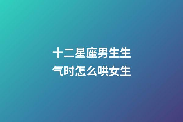 十二星座男生生气时怎么哄女生-第1张-星座运势-玄机派