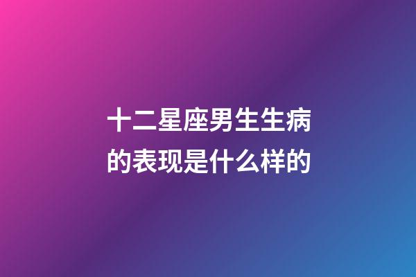 十二星座男生生病的表现是什么样的-第1张-星座运势-玄机派
