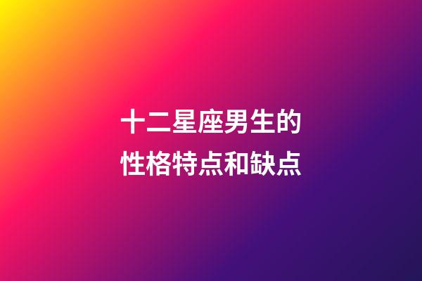 十二星座男生的性格特点和缺点-第1张-星座运势-玄机派